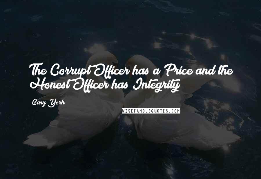 Gary York Quotes: The Corrupt Officer has a Price and the Honest Officer has Integrity