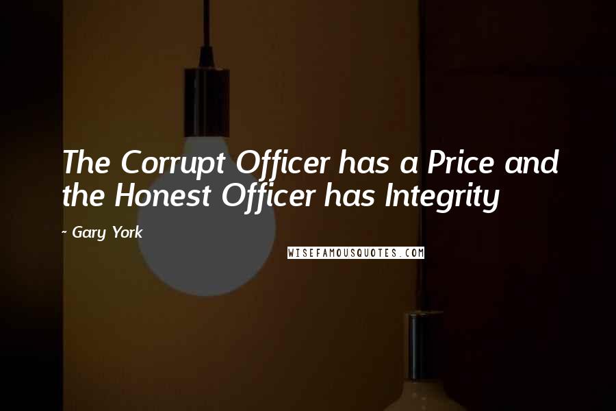 Gary York Quotes: The Corrupt Officer has a Price and the Honest Officer has Integrity