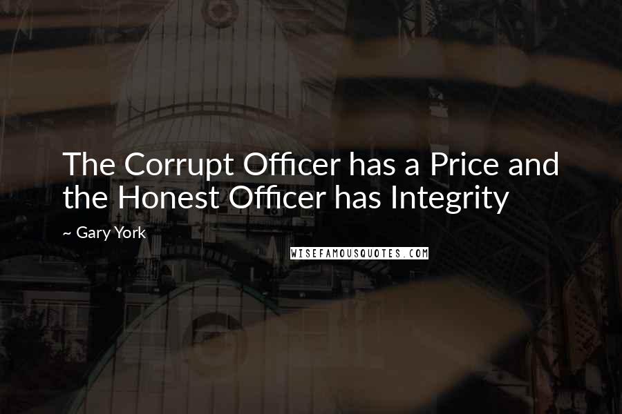 Gary York Quotes: The Corrupt Officer has a Price and the Honest Officer has Integrity