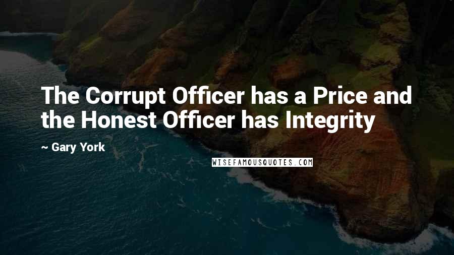 Gary York Quotes: The Corrupt Officer has a Price and the Honest Officer has Integrity