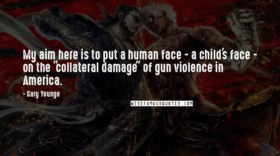Gary Younge Quotes: My aim here is to put a human face - a child's face - on the "collateral damage" of gun violence in America.