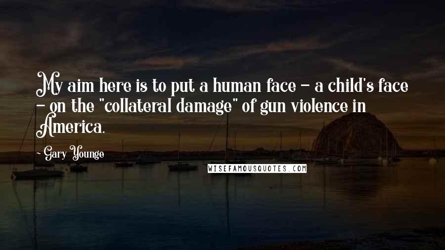 Gary Younge Quotes: My aim here is to put a human face - a child's face - on the "collateral damage" of gun violence in America.