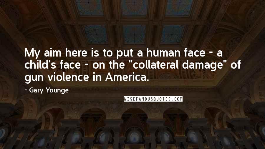 Gary Younge Quotes: My aim here is to put a human face - a child's face - on the "collateral damage" of gun violence in America.