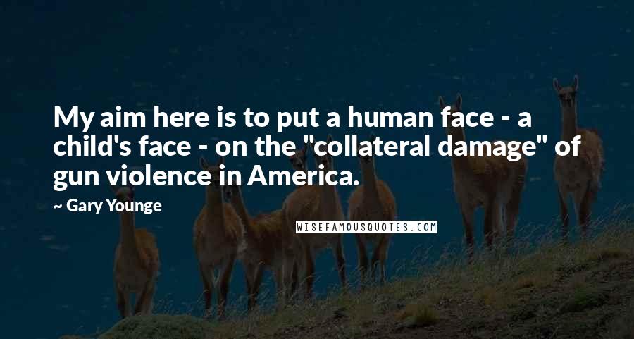 Gary Younge Quotes: My aim here is to put a human face - a child's face - on the "collateral damage" of gun violence in America.