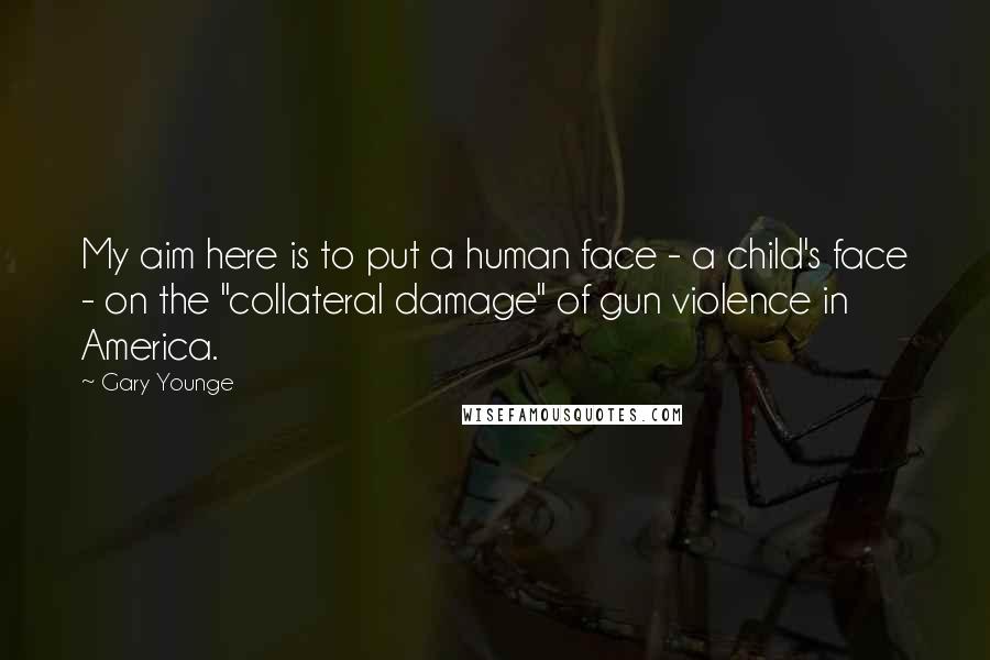 Gary Younge Quotes: My aim here is to put a human face - a child's face - on the "collateral damage" of gun violence in America.