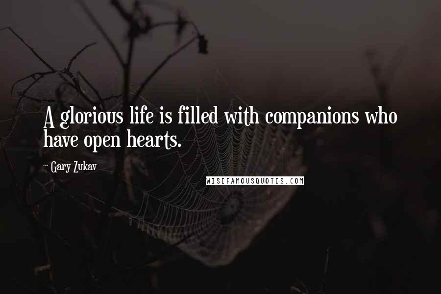 Gary Zukav Quotes: A glorious life is filled with companions who have open hearts.