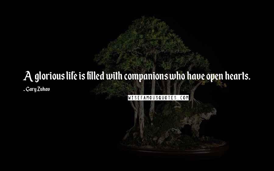 Gary Zukav Quotes: A glorious life is filled with companions who have open hearts.