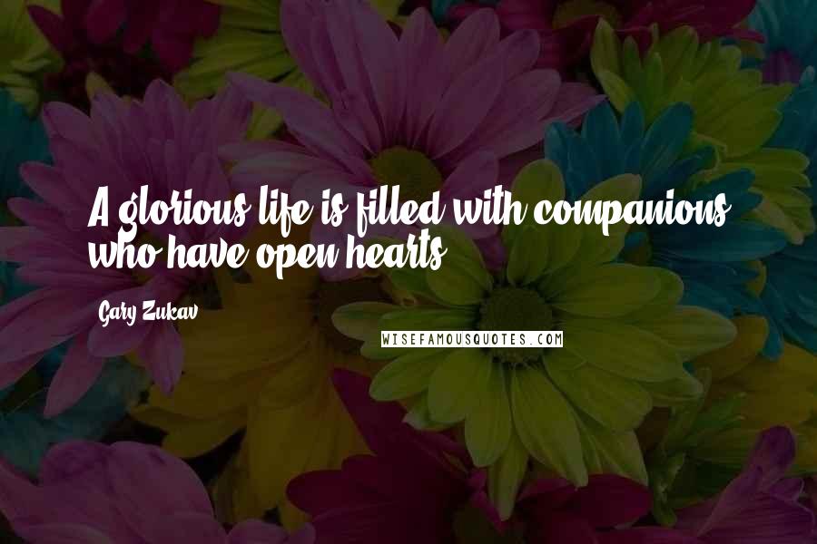 Gary Zukav Quotes: A glorious life is filled with companions who have open hearts.