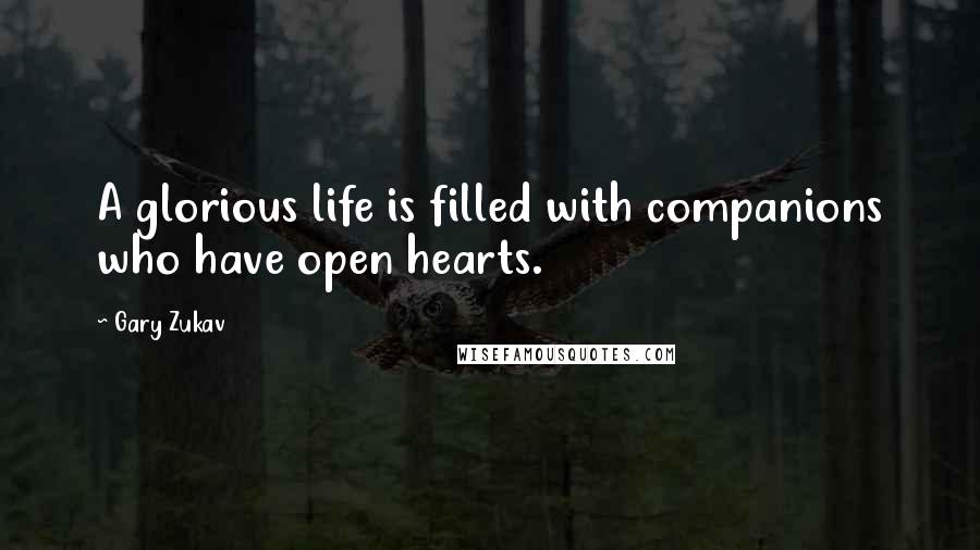 Gary Zukav Quotes: A glorious life is filled with companions who have open hearts.