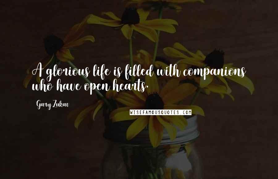 Gary Zukav Quotes: A glorious life is filled with companions who have open hearts.