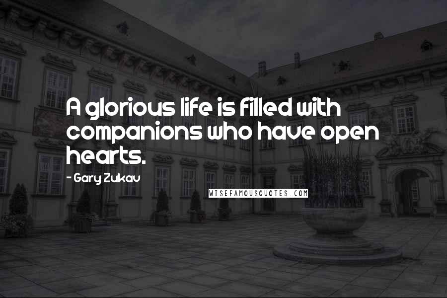 Gary Zukav Quotes: A glorious life is filled with companions who have open hearts.
