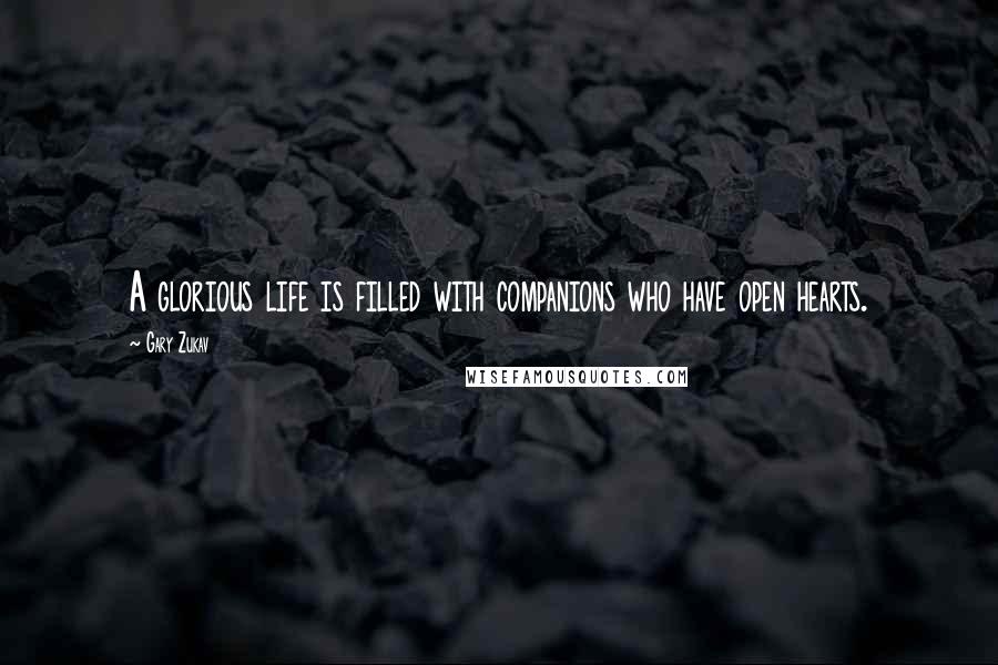 Gary Zukav Quotes: A glorious life is filled with companions who have open hearts.