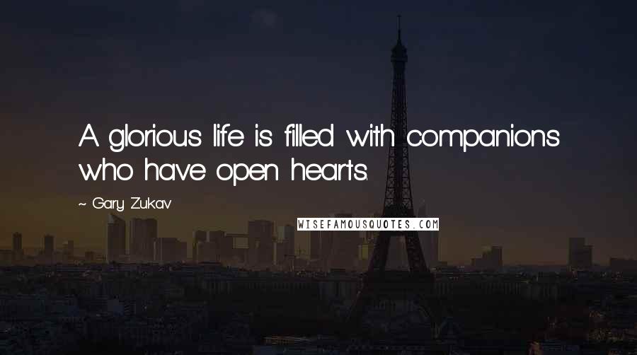 Gary Zukav Quotes: A glorious life is filled with companions who have open hearts.