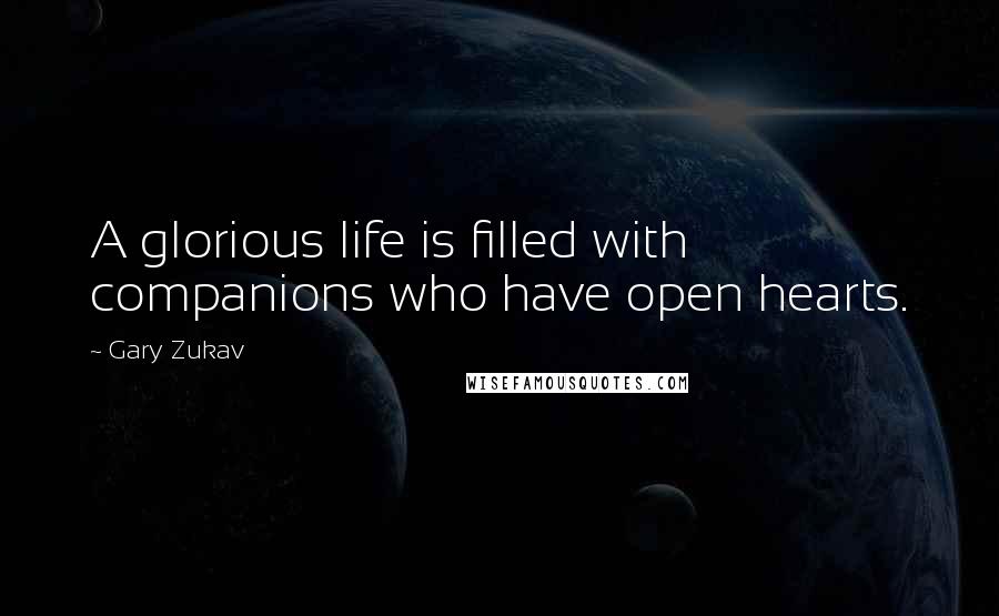 Gary Zukav Quotes: A glorious life is filled with companions who have open hearts.