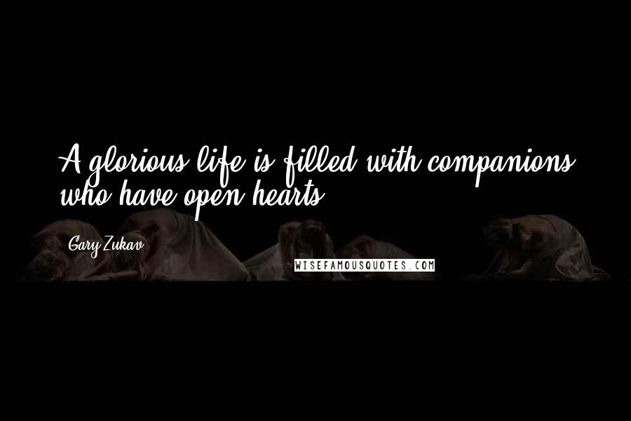 Gary Zukav Quotes: A glorious life is filled with companions who have open hearts.