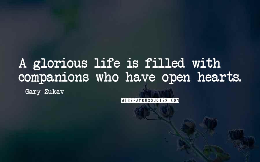 Gary Zukav Quotes: A glorious life is filled with companions who have open hearts.