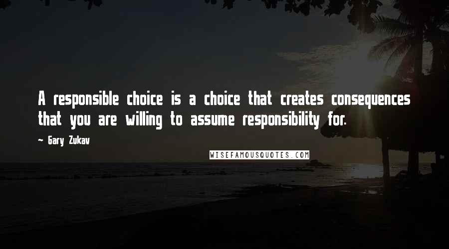 Gary Zukav Quotes: A responsible choice is a choice that creates consequences that you are willing to assume responsibility for.