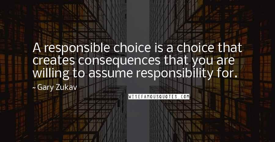 Gary Zukav Quotes: A responsible choice is a choice that creates consequences that you are willing to assume responsibility for.