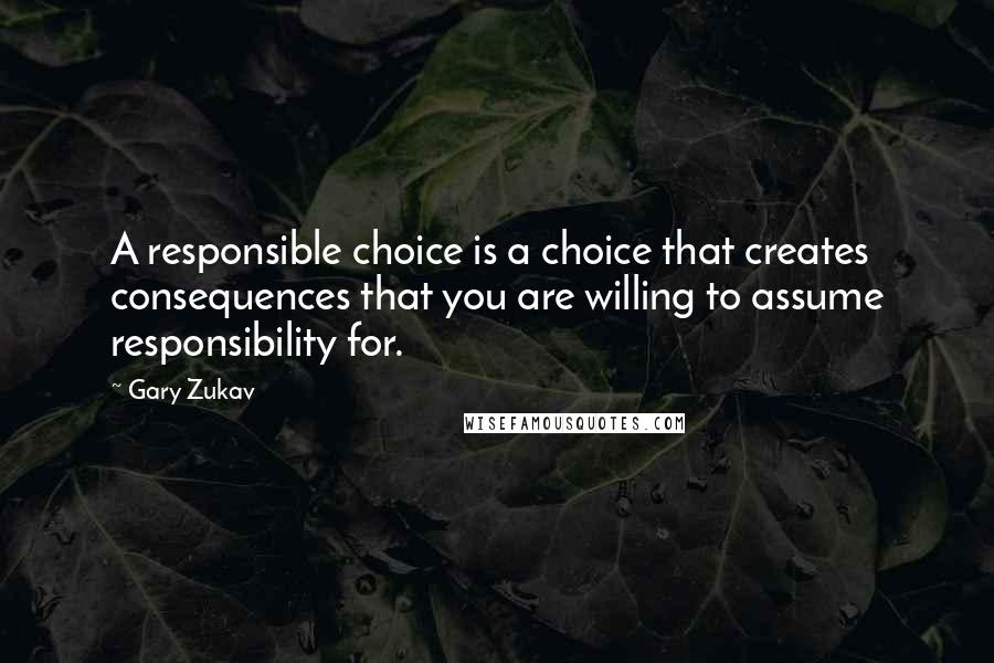 Gary Zukav Quotes: A responsible choice is a choice that creates consequences that you are willing to assume responsibility for.