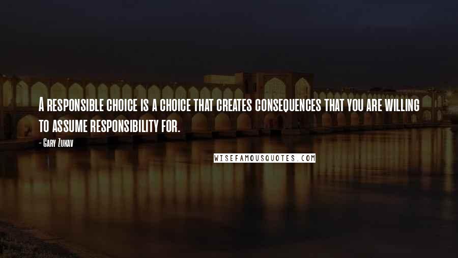 Gary Zukav Quotes: A responsible choice is a choice that creates consequences that you are willing to assume responsibility for.