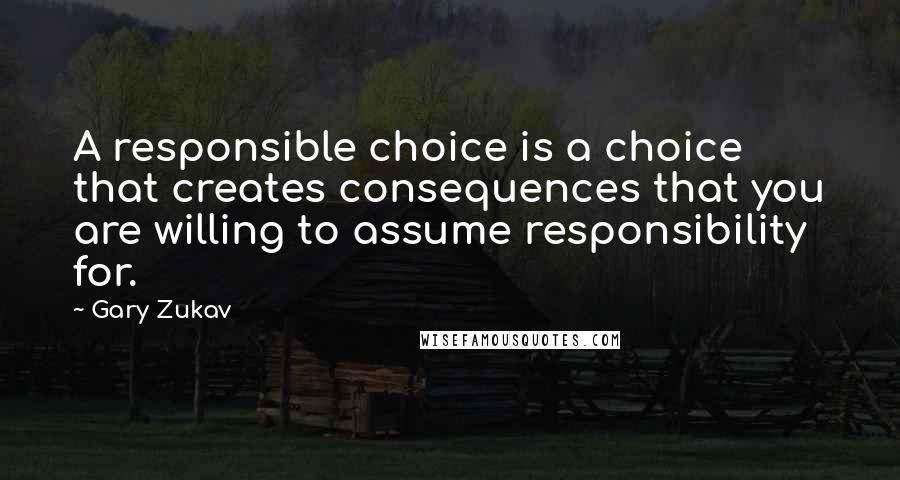 Gary Zukav Quotes: A responsible choice is a choice that creates consequences that you are willing to assume responsibility for.