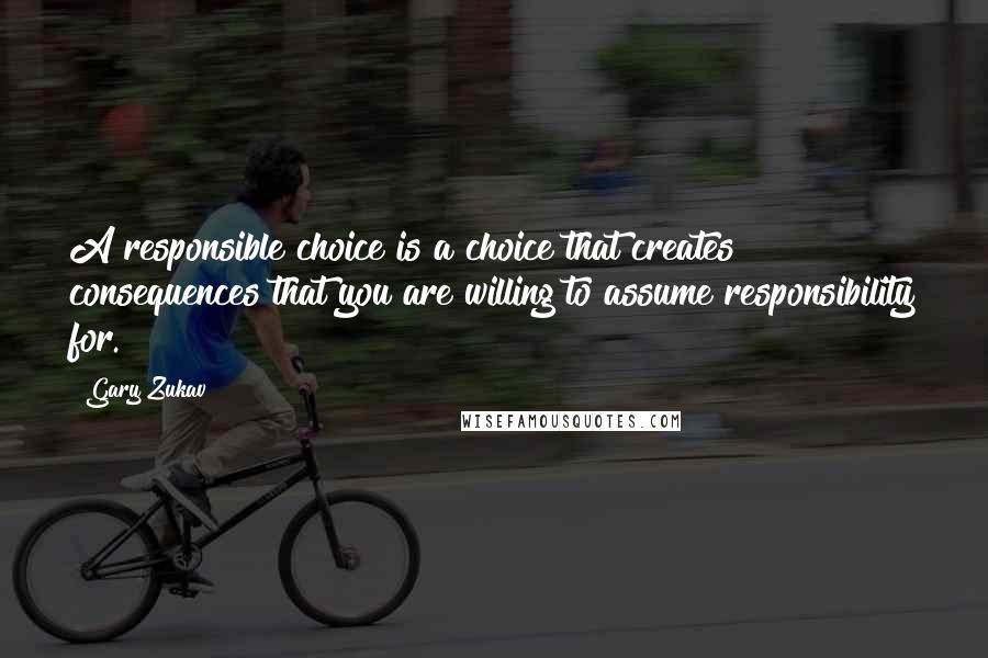 Gary Zukav Quotes: A responsible choice is a choice that creates consequences that you are willing to assume responsibility for.