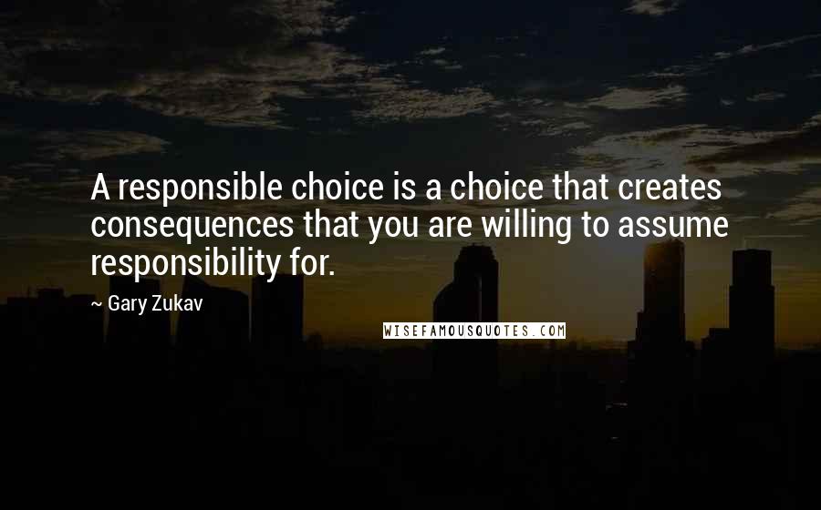 Gary Zukav Quotes: A responsible choice is a choice that creates consequences that you are willing to assume responsibility for.