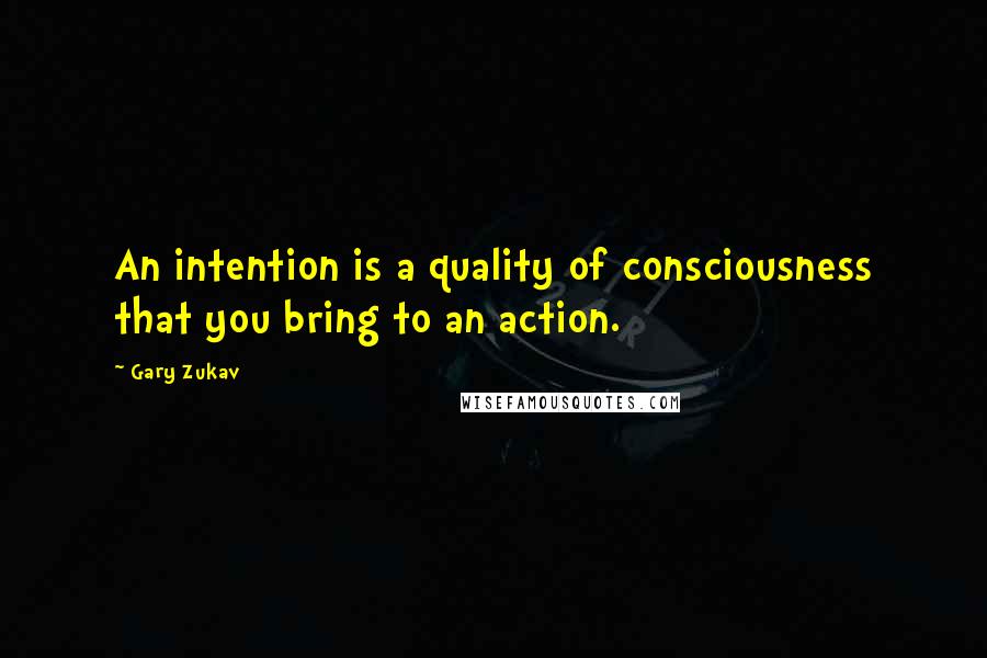 Gary Zukav Quotes: An intention is a quality of consciousness that you bring to an action.