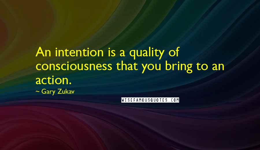 Gary Zukav Quotes: An intention is a quality of consciousness that you bring to an action.