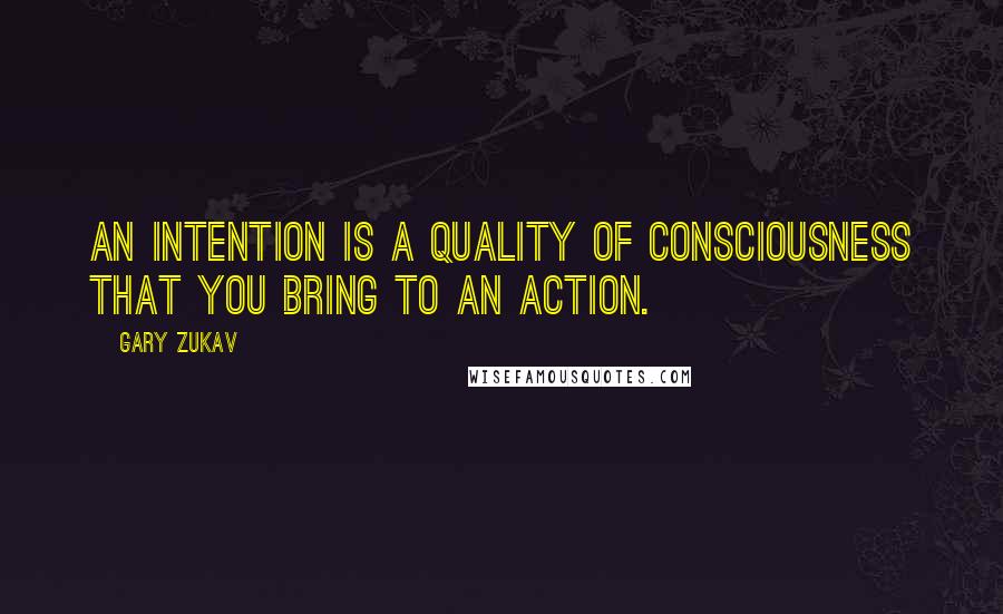 Gary Zukav Quotes: An intention is a quality of consciousness that you bring to an action.