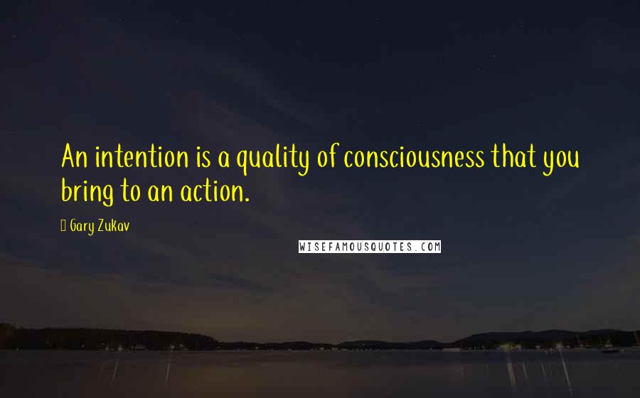Gary Zukav Quotes: An intention is a quality of consciousness that you bring to an action.