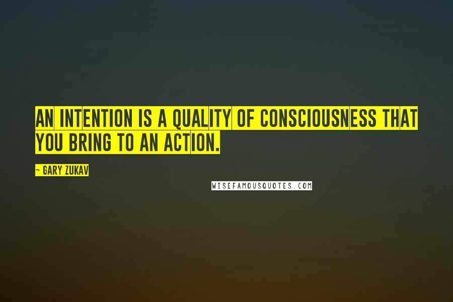 Gary Zukav Quotes: An intention is a quality of consciousness that you bring to an action.
