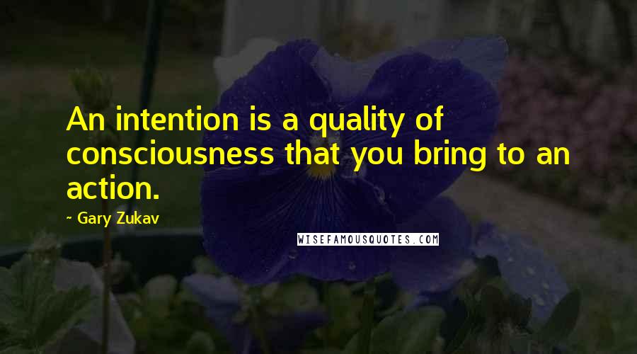 Gary Zukav Quotes: An intention is a quality of consciousness that you bring to an action.