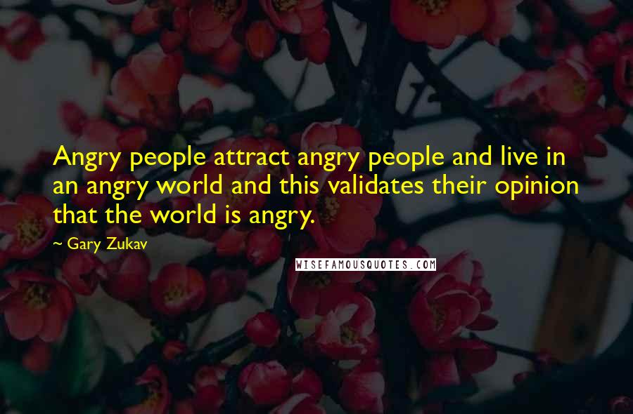 Gary Zukav Quotes: Angry people attract angry people and live in an angry world and this validates their opinion that the world is angry.