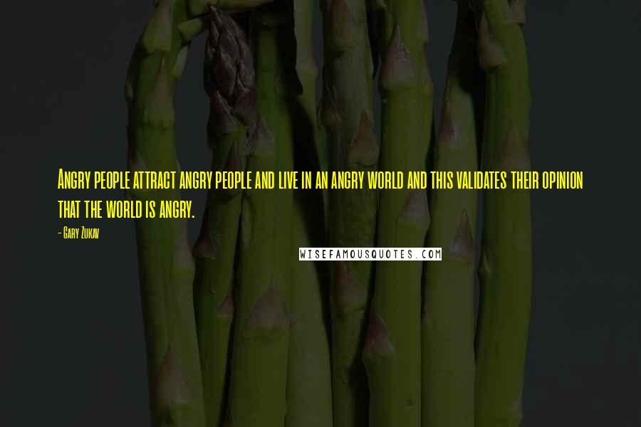 Gary Zukav Quotes: Angry people attract angry people and live in an angry world and this validates their opinion that the world is angry.