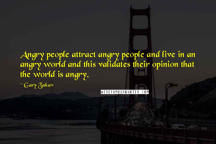 Gary Zukav Quotes: Angry people attract angry people and live in an angry world and this validates their opinion that the world is angry.