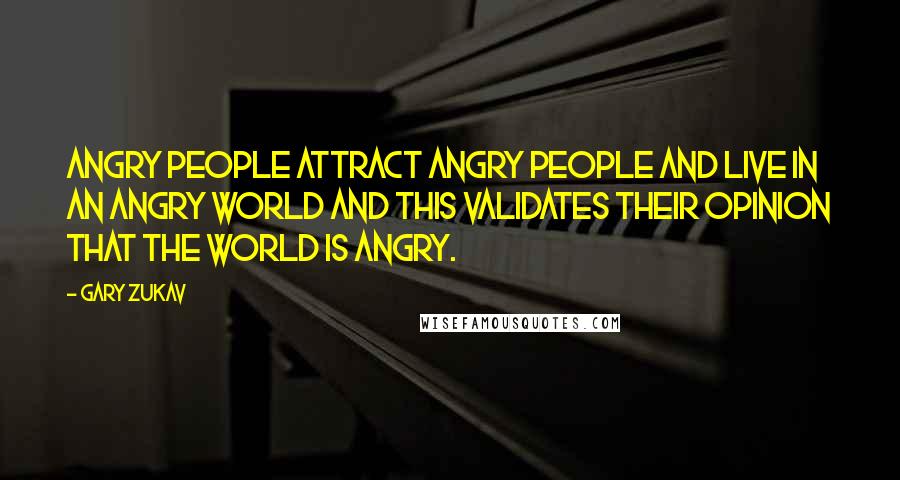 Gary Zukav Quotes: Angry people attract angry people and live in an angry world and this validates their opinion that the world is angry.