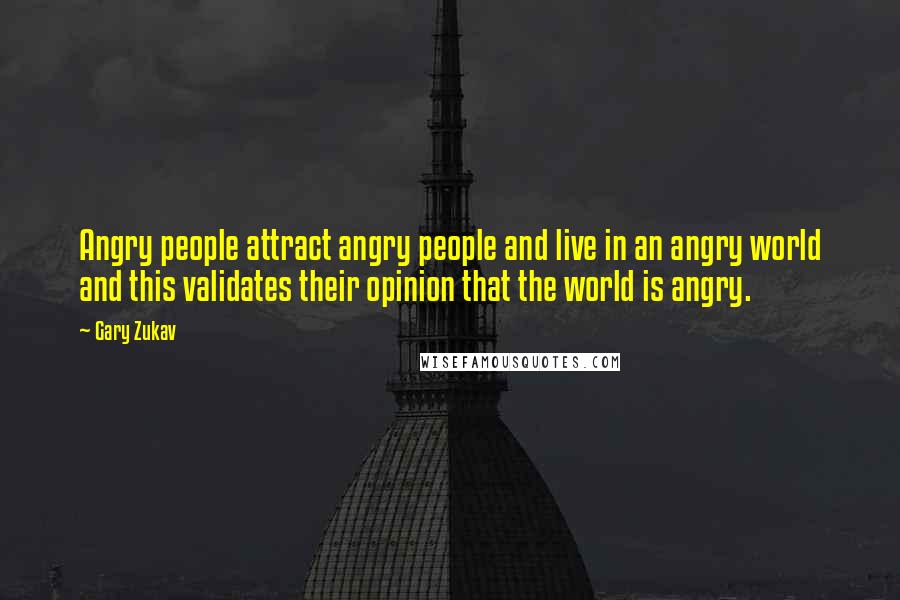 Gary Zukav Quotes: Angry people attract angry people and live in an angry world and this validates their opinion that the world is angry.