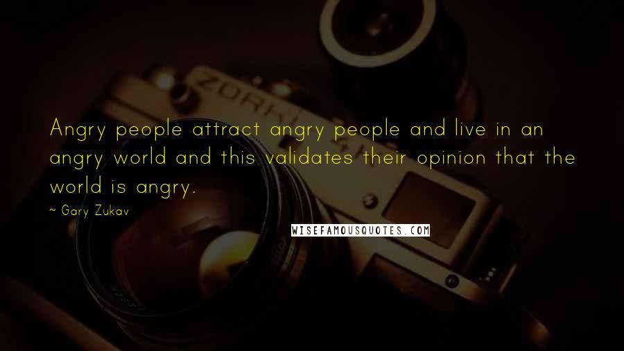 Gary Zukav Quotes: Angry people attract angry people and live in an angry world and this validates their opinion that the world is angry.