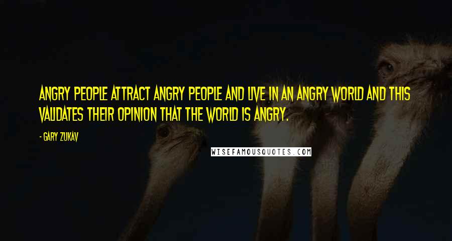 Gary Zukav Quotes: Angry people attract angry people and live in an angry world and this validates their opinion that the world is angry.