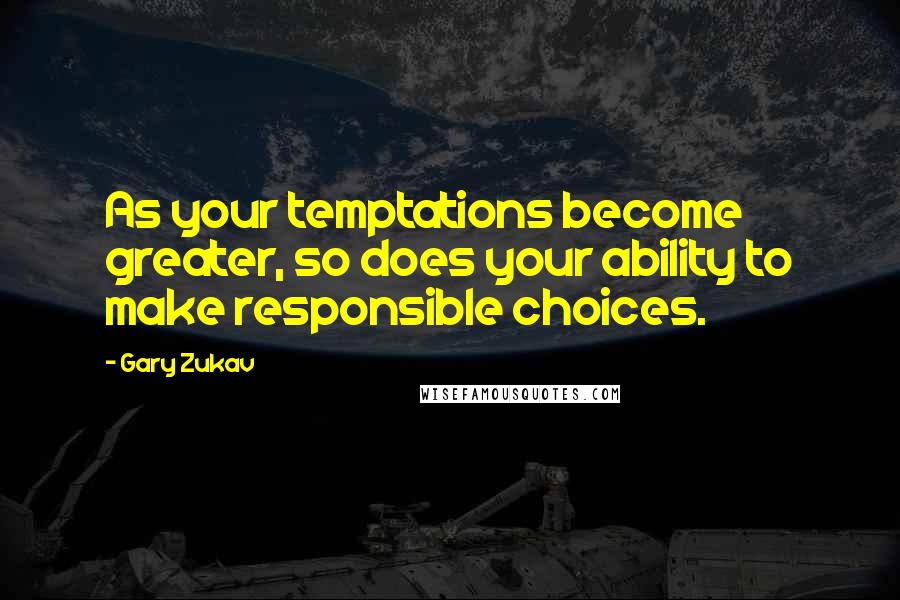 Gary Zukav Quotes: As your temptations become greater, so does your ability to make responsible choices.