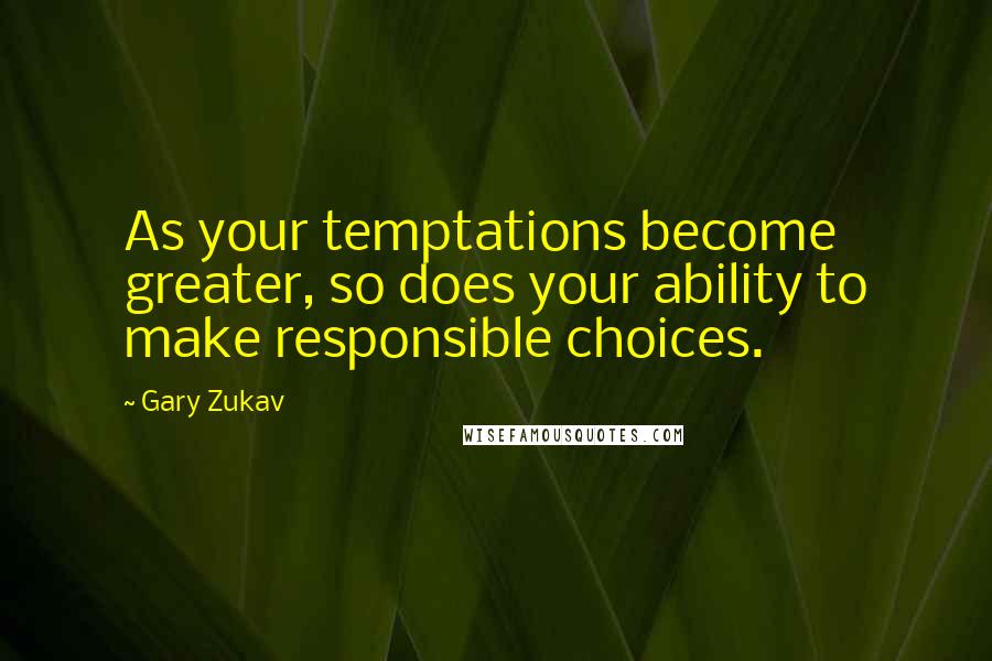 Gary Zukav Quotes: As your temptations become greater, so does your ability to make responsible choices.