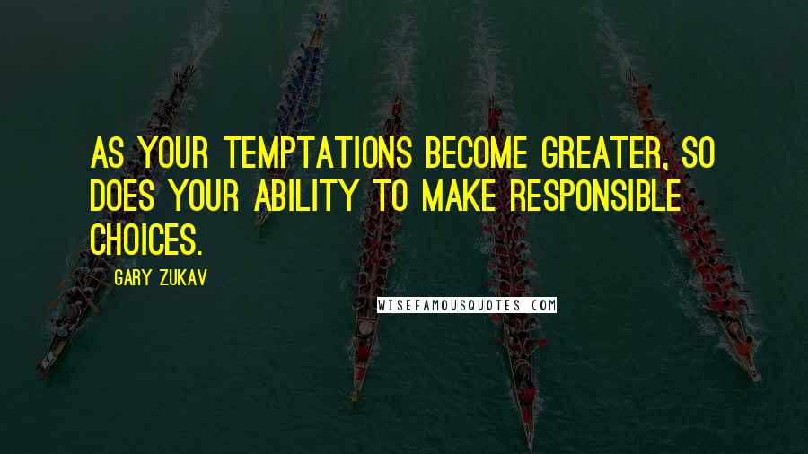 Gary Zukav Quotes: As your temptations become greater, so does your ability to make responsible choices.