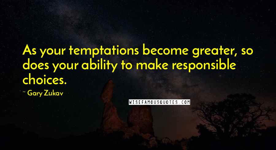 Gary Zukav Quotes: As your temptations become greater, so does your ability to make responsible choices.