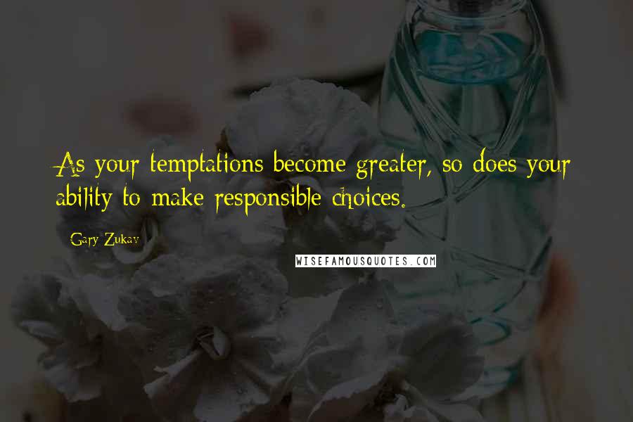 Gary Zukav Quotes: As your temptations become greater, so does your ability to make responsible choices.