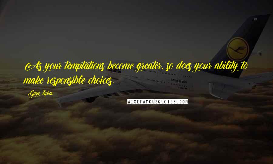 Gary Zukav Quotes: As your temptations become greater, so does your ability to make responsible choices.