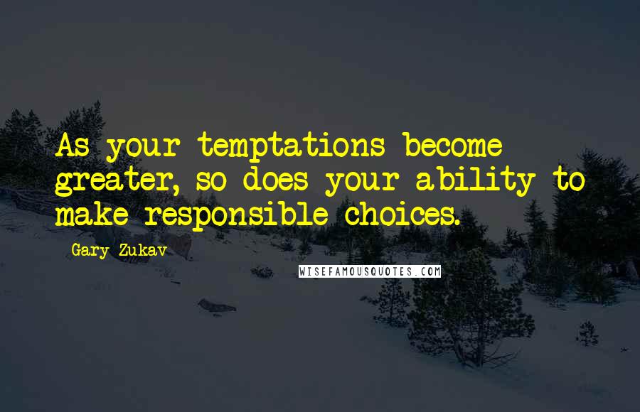 Gary Zukav Quotes: As your temptations become greater, so does your ability to make responsible choices.