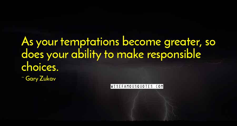 Gary Zukav Quotes: As your temptations become greater, so does your ability to make responsible choices.