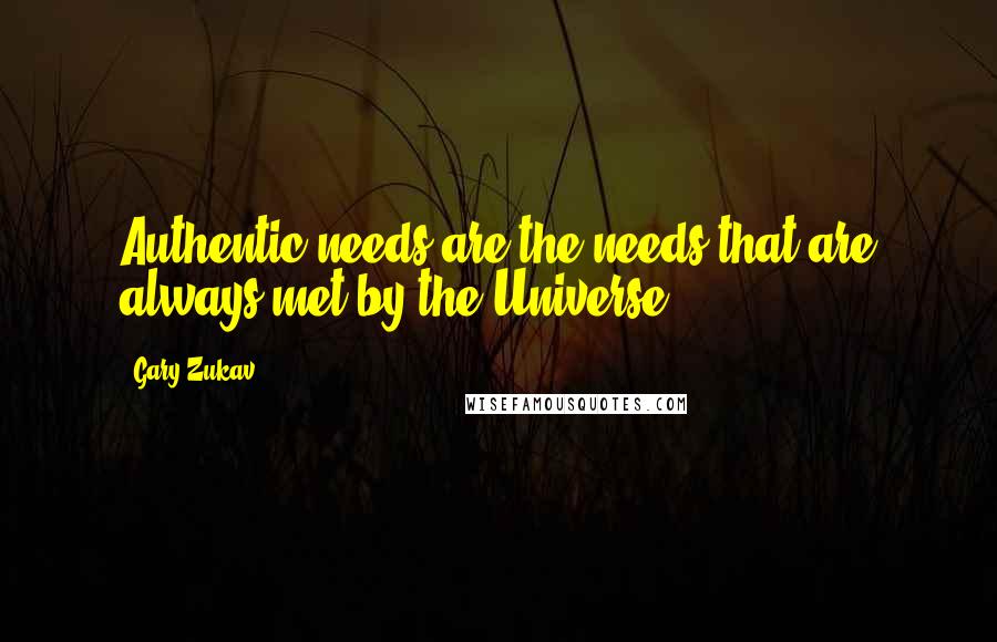 Gary Zukav Quotes: Authentic needs are the needs that are always met by the Universe.