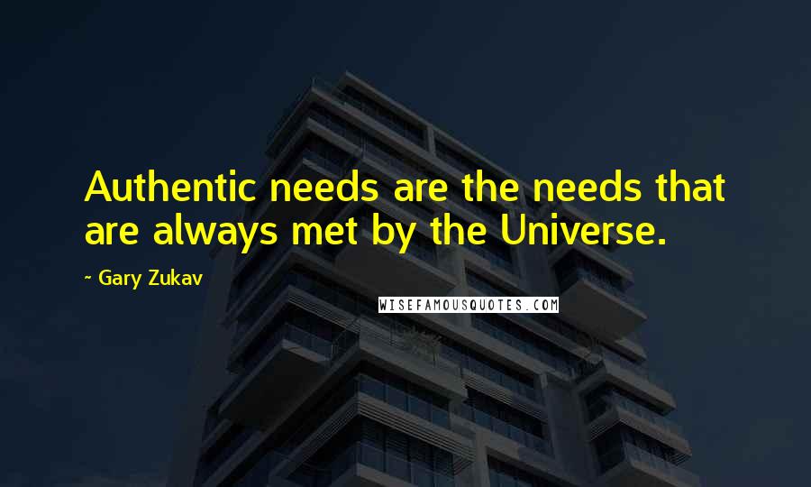 Gary Zukav Quotes: Authentic needs are the needs that are always met by the Universe.